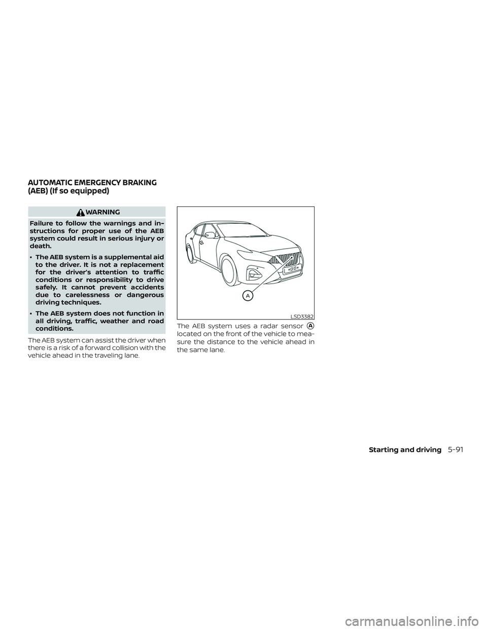 NISSAN MAXIMA 2019  Owner´s Manual WARNING
Failure to follow the warnings and in-
structions for proper use of the AEB
system could result in serious injury or
death.
∙ The AEB system is a supplemental aidto the driver. It is not a r