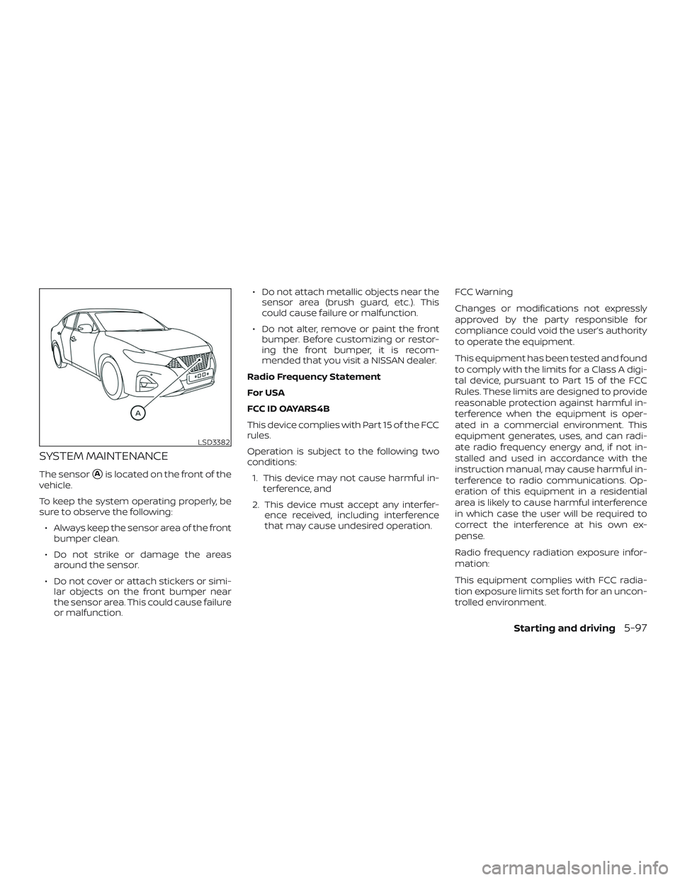 NISSAN MAXIMA 2019  Owner´s Manual SYSTEM MAINTENANCE
The sensorAis located on the front of the
vehicle.
To keep the system operating properly, be
sure to observe the following:
∙ Always keep the sensor area of the front bumper clea
