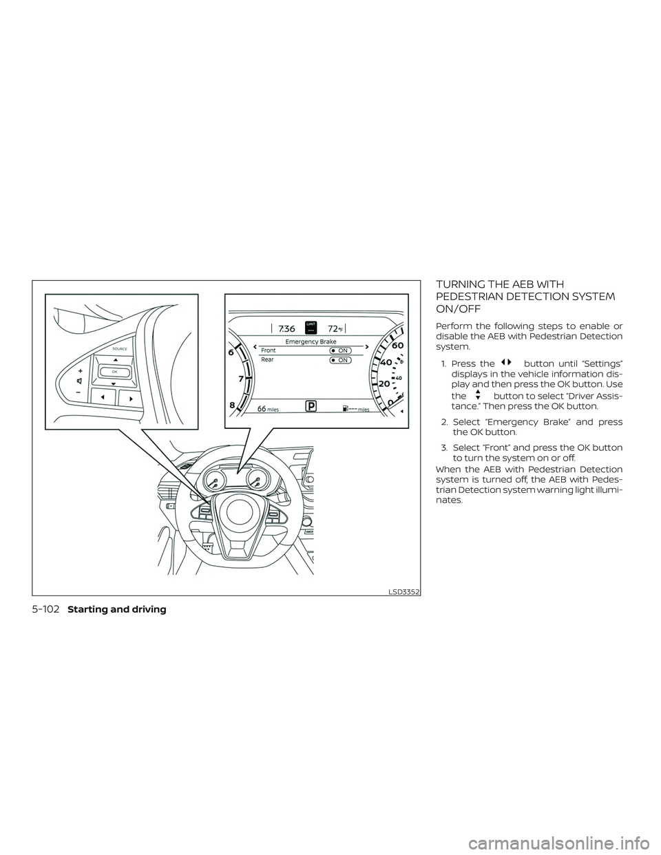 NISSAN MAXIMA 2019  Owner´s Manual TURNING THE AEB WITH
PEDESTRIAN DETECTION SYSTEM
ON/OFF
Perform the following steps to enable or
disable the AEB with Pedestrian Detection
system.1. Press the
button until “Settings”
displays in t