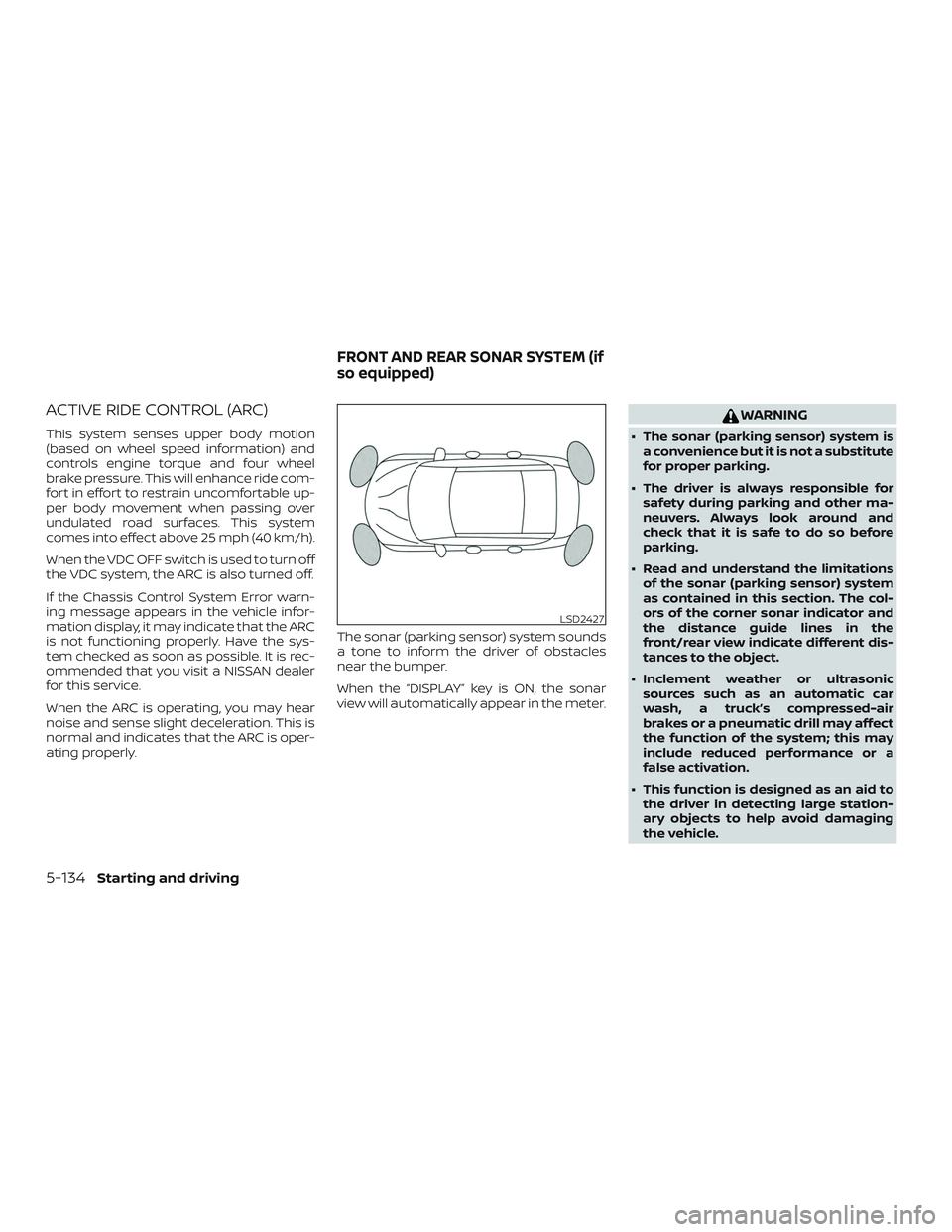 NISSAN MAXIMA 2019  Owner´s Manual ACTIVE RIDE CONTROL (ARC)
This system senses upper body motion
(based on wheel speed information) and
controls engine torque and four wheel
brake pressure. This will enhance ride com-
fort in effort t