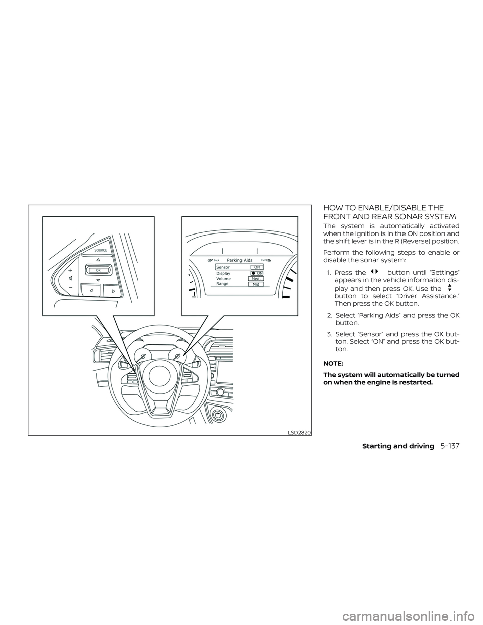 NISSAN MAXIMA 2019  Owner´s Manual HOW TO ENABLE/DISABLE THE
FRONT AND REAR SONAR SYSTEM
The system is automatically activated
when the ignition is in the ON position and
the shif t lever is in the R (Reverse) position.
Perform the fol