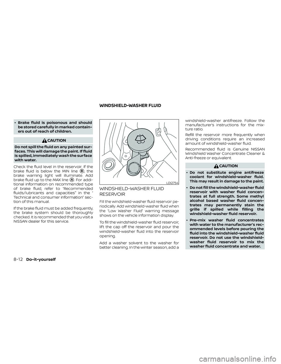 NISSAN MAXIMA 2019  Owner´s Manual ∙ Brake fluid is poisonous and shouldbe stored carefully in marked contain-
ers out of reach of children.
CAUTION
Do not spill the fluid on any painted sur-
faces. This will damage the paint. If flu