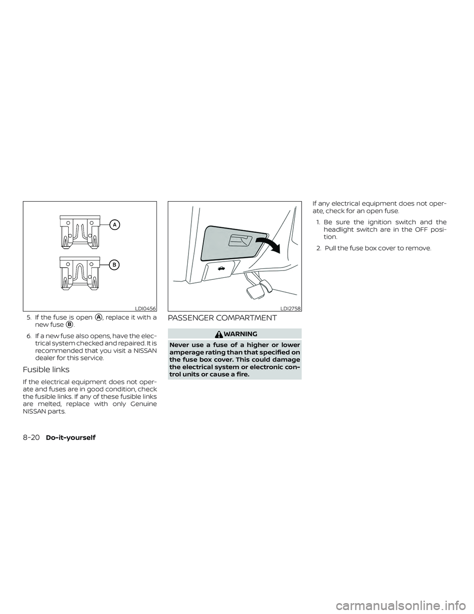 NISSAN MAXIMA 2019  Owner´s Manual 5. If the fuse is openA, replace it with a
new fuse
B.
6. If a new fuse also opens, have the elec- trical system checked and repaired. It is
recommended that you visit a NISSAN
dealer for this servi