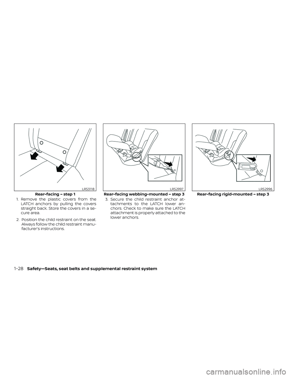 NISSAN MAXIMA 2019  Owner´s Manual 1. Remove the plastic covers from theLATCH anchors by pulling the covers
straight back. Store the covers in a se-
cure area.
2. Position the child restraint on the seat. Always follow the child restra