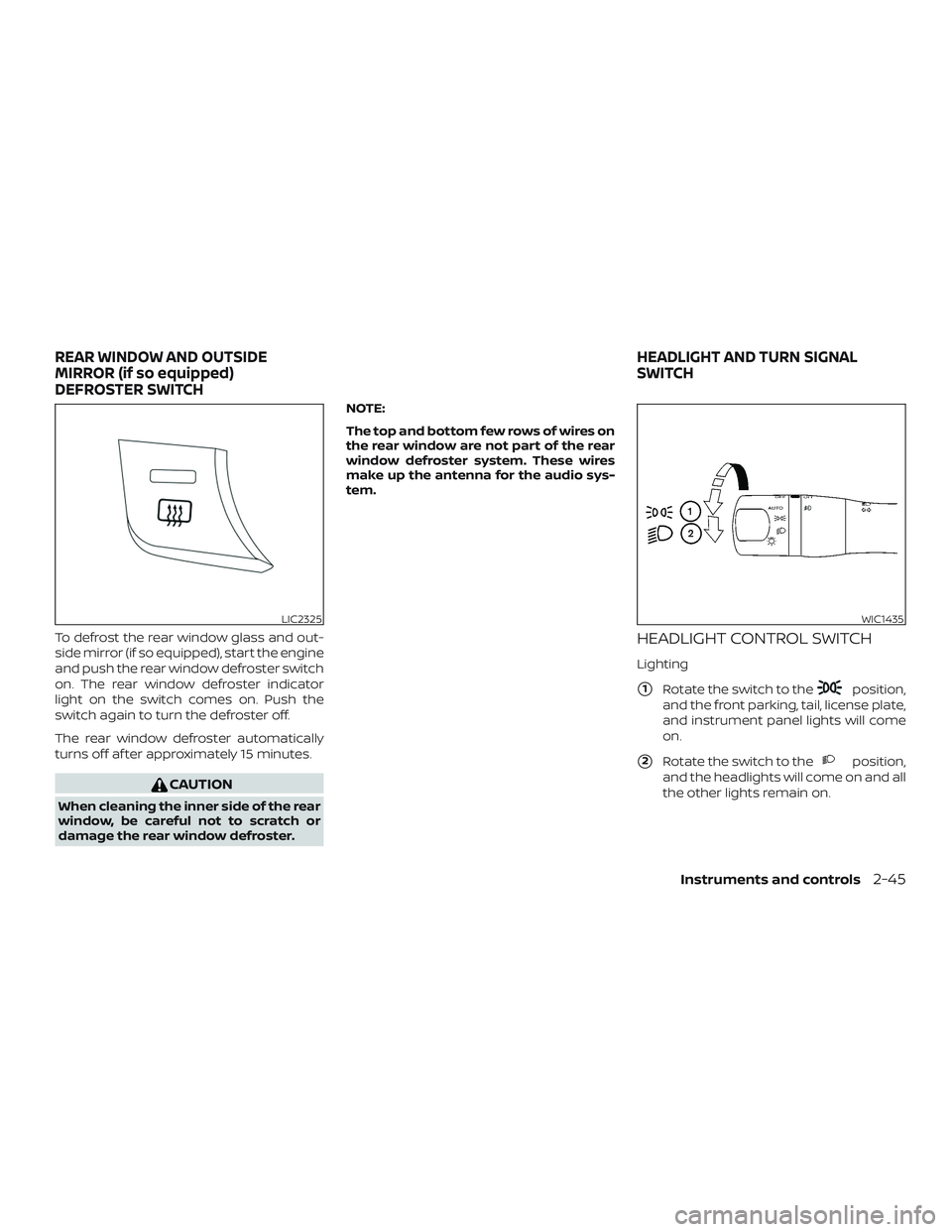 NISSAN MAXIMA 2018  Owner´s Manual To defrost the rear window glass and out-
side mirror (if so equipped), start the engine
and push the rear window defroster switch
on. The rear window defroster indicator
light on the switch comes on.