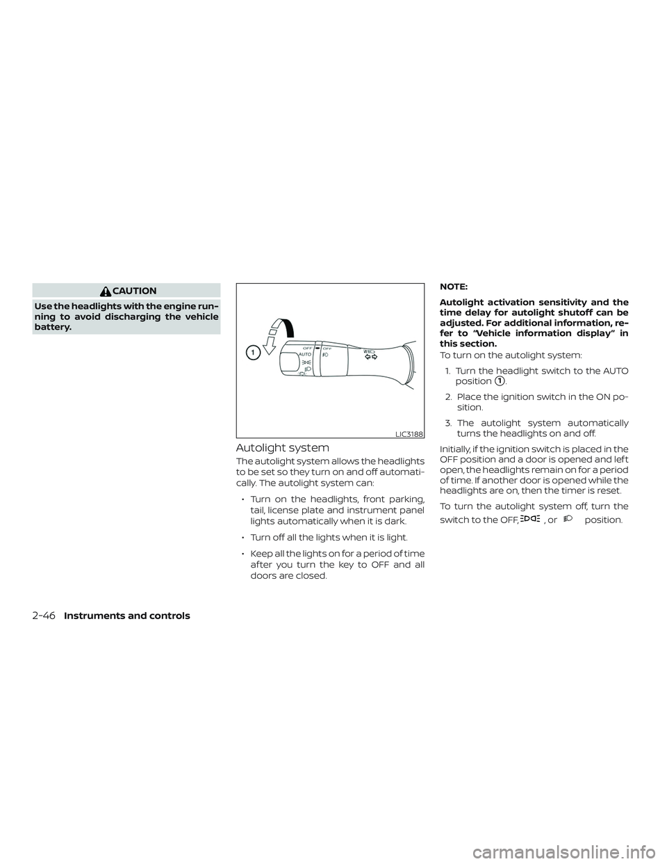 NISSAN MAXIMA 2018  Owner´s Manual CAUTION
Use the headlights with the engine run-
ning to avoid discharging the vehicle
battery.
Autolight system
The autolight system allows the headlights
to be set so they turn on and off automati-
c