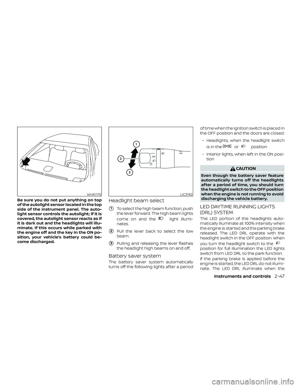 NISSAN MAXIMA 2018  Owner´s Manual Be sure you do not put anything on top
of the autolight sensor located in the top
side of the instrument panel. The auto-
light sensor controls the autolight; if it is
covered, the autolight sensor re