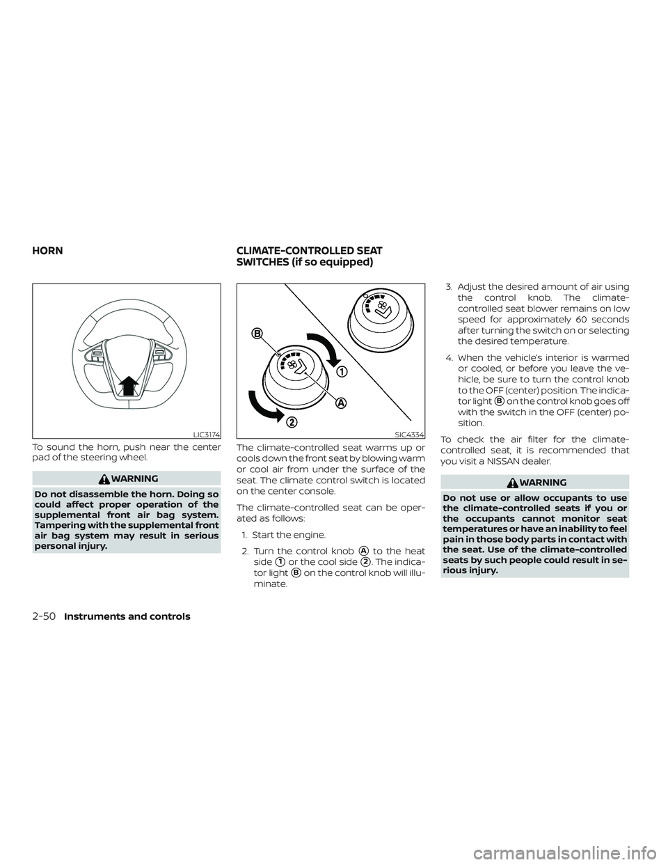 NISSAN MAXIMA 2018  Owner´s Manual To sound the horn, push near the center
pad of the steering wheel.
WARNING
Do not disassemble the horn. Doing so
could affect proper operation of the
supplemental front air bag system.
Tampering with 