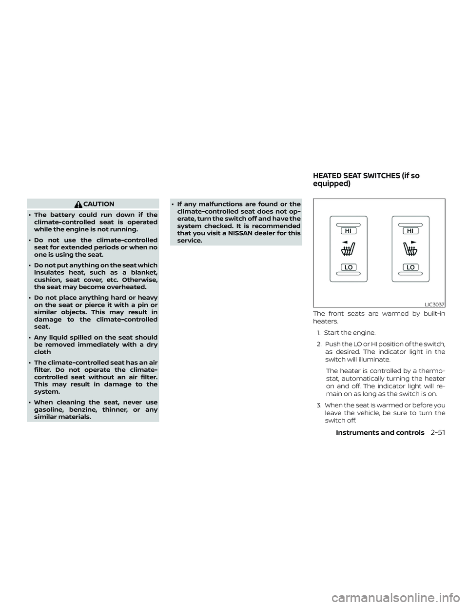 NISSAN MAXIMA 2018  Owner´s Manual CAUTION
∙ The battery could run down if theclimate-controlled seat is operated
while the engine is not running.
∙ Do not use the climate-controlled seat for extended periods or when no
one is usin