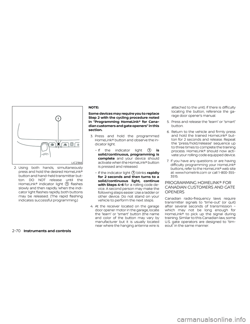 NISSAN MAXIMA 2018  Owner´s Manual 2. Using both hands, simultaneouslypress and hold the desired HomeLink®
button and hand-held transmitter but-
ton. DO NOT release until the
HomeLink® indicator light
1flashes
slowly and then rapidl
