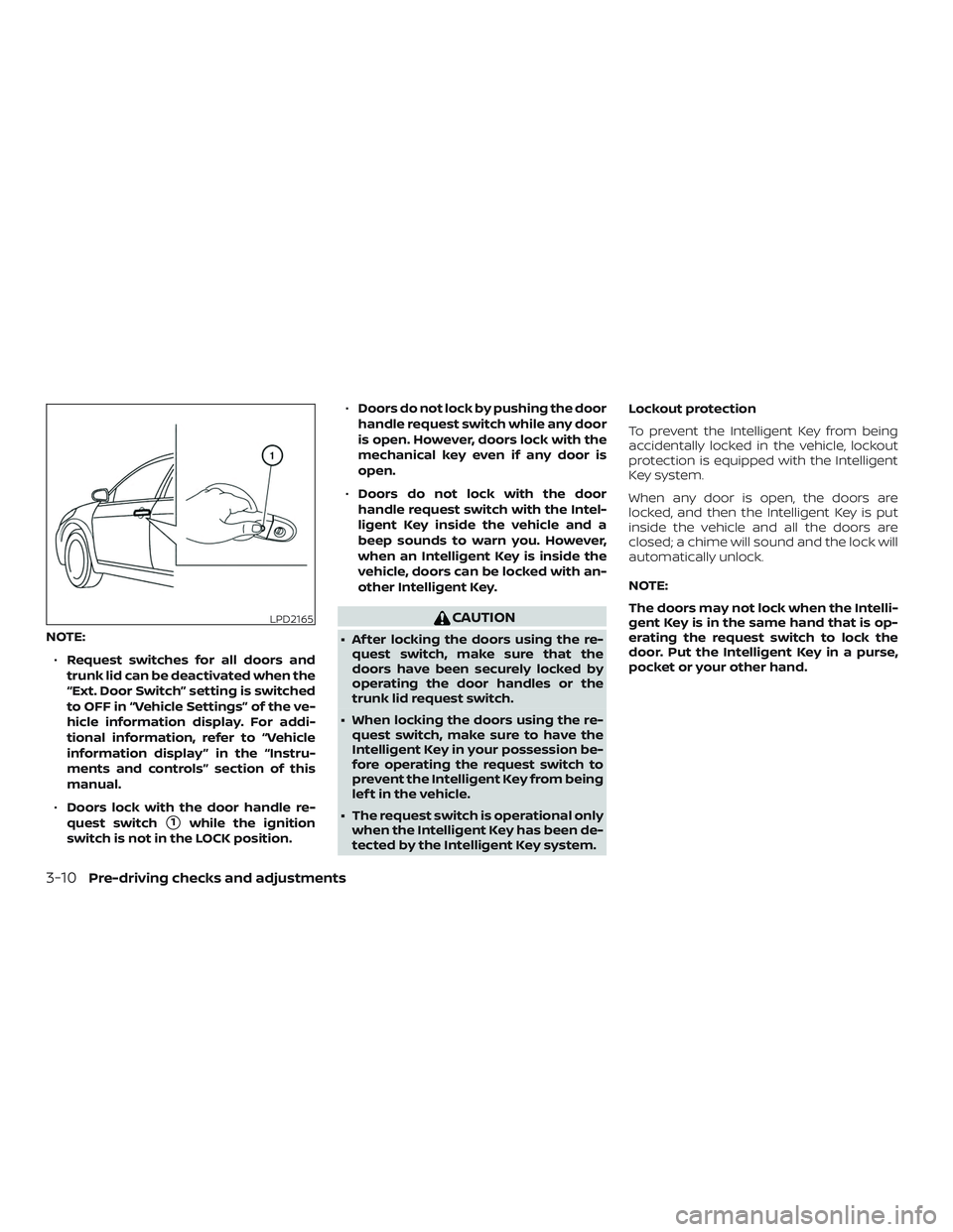 NISSAN MAXIMA 2018  Owner´s Manual NOTE:∙ Request switches for all doors and
trunk lid can be deactivated when the
“Ext. Door Switch” setting is switched
to OFF in “Vehicle Settings” of the ve-
hicle information display. For 