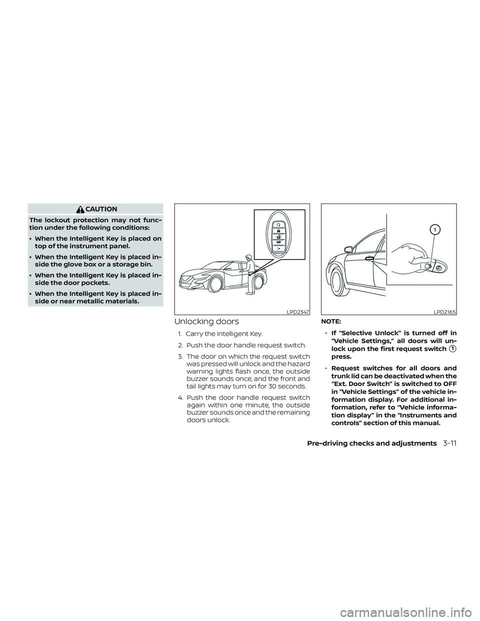 NISSAN MAXIMA 2018  Owner´s Manual CAUTION
The lockout protection may not func-
tion under the following conditions:
∙ When the Intelligent Key is placed ontop of the instrument panel.
∙ When the Intelligent Key is placed in- side 