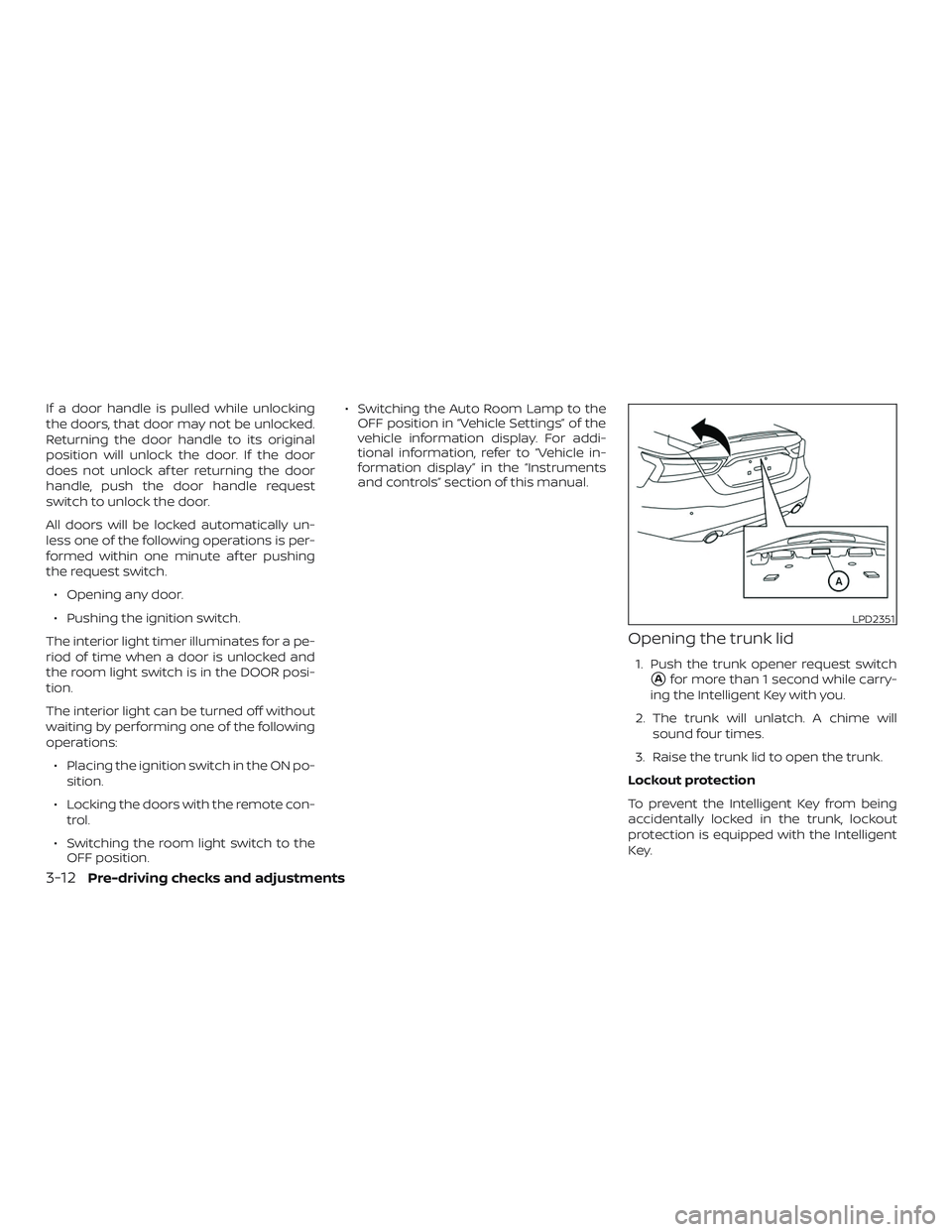 NISSAN MAXIMA 2018  Owner´s Manual If a door handle is pulled while unlocking
the doors, that door may not be unlocked.
Returning the door handle to its original
position will unlock the door. If the door
does not unlock af ter returni