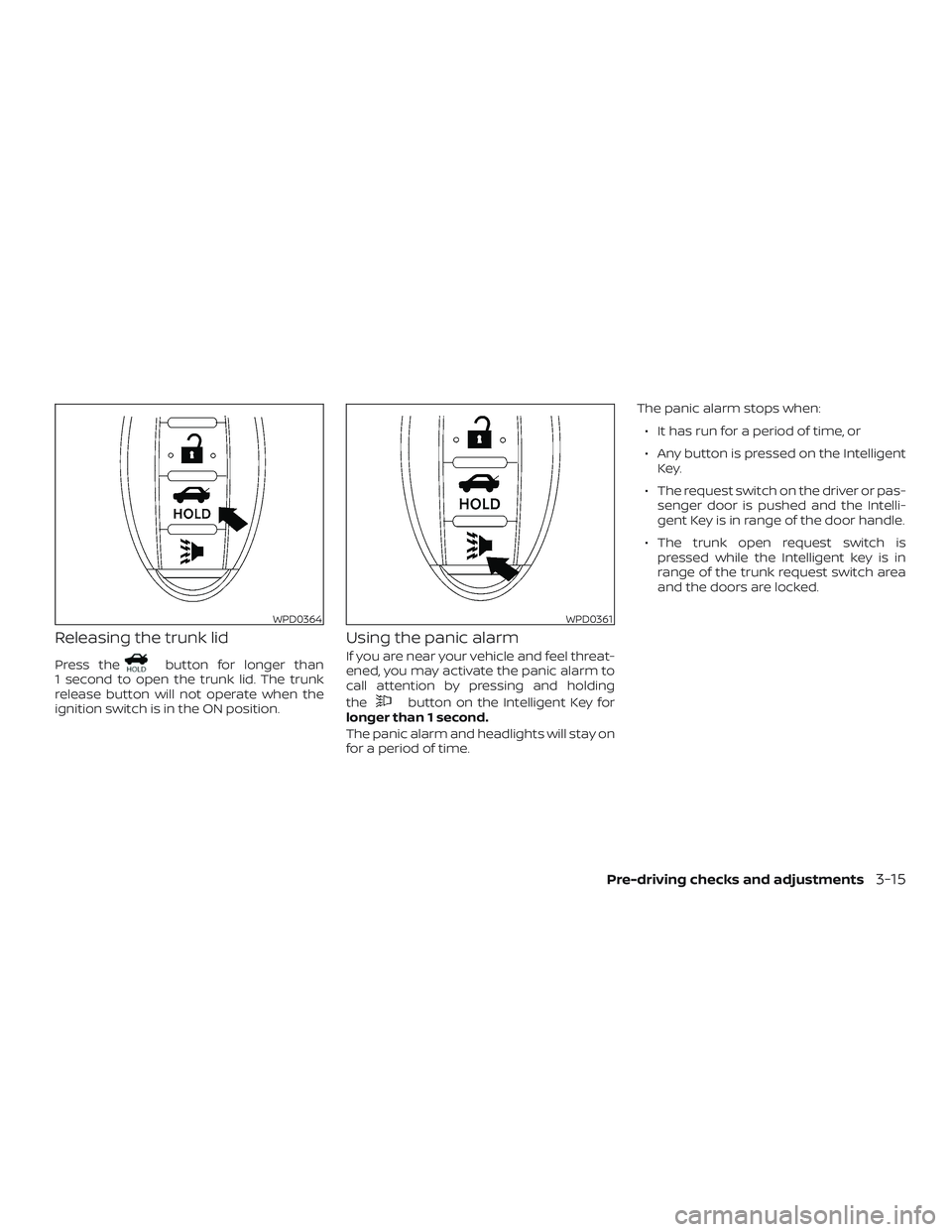 NISSAN MAXIMA 2018  Owner´s Manual Releasing the trunk lid
Press thebutton for longer than
1 second to open the trunk lid. The trunk
release button will not operate when the
ignition switch is in the ON position.
Using the panic alarm
