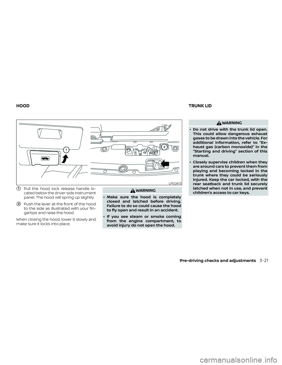 NISSAN MAXIMA 2018  Owner´s Manual 1Pull the hood lock release handle lo-
cated below the driver side instrument
panel. The hood will spring up slightly.
2Push the lever at the front of the hood
to the side as illustrated with your f