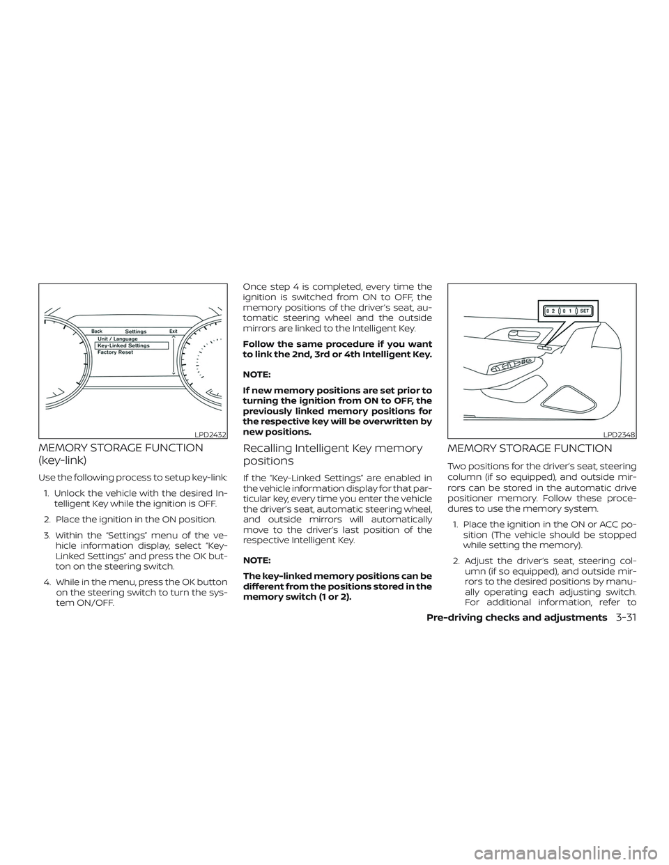 NISSAN MAXIMA 2018  Owner´s Manual MEMORY STORAGE FUNCTION
(key-link)
Use the following process to setup key-link:1. Unlock the vehicle with the desired In- telligent Key while the ignition is OFF.
2. Place the ignition in the ON posit