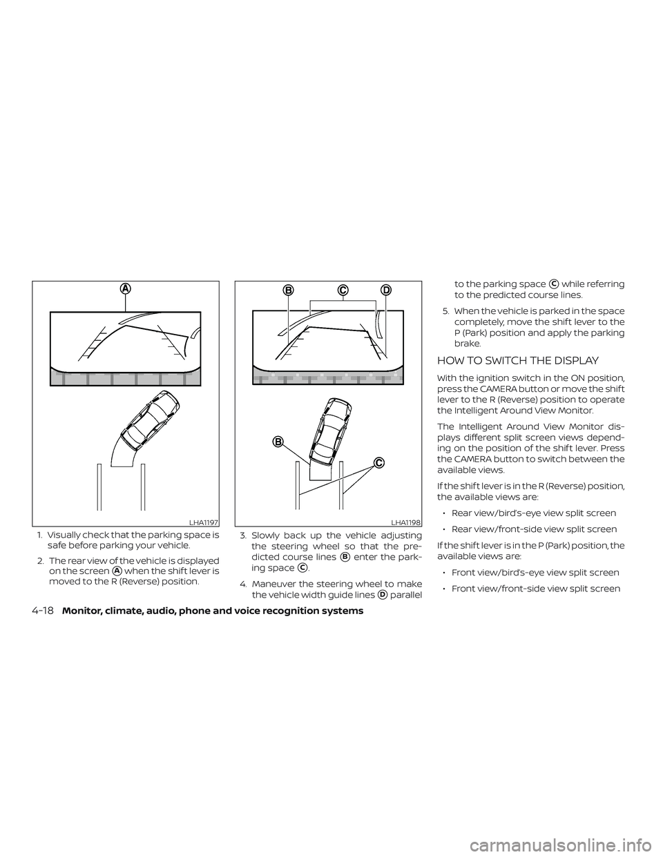 NISSAN MAXIMA 2018  Owner´s Manual 1. Visually check that the parking space issafe before parking your vehicle.
2. The rear view of the vehicle is displayed on the screen
Awhen the shif t lever is
moved to the R (Reverse) position. 3.