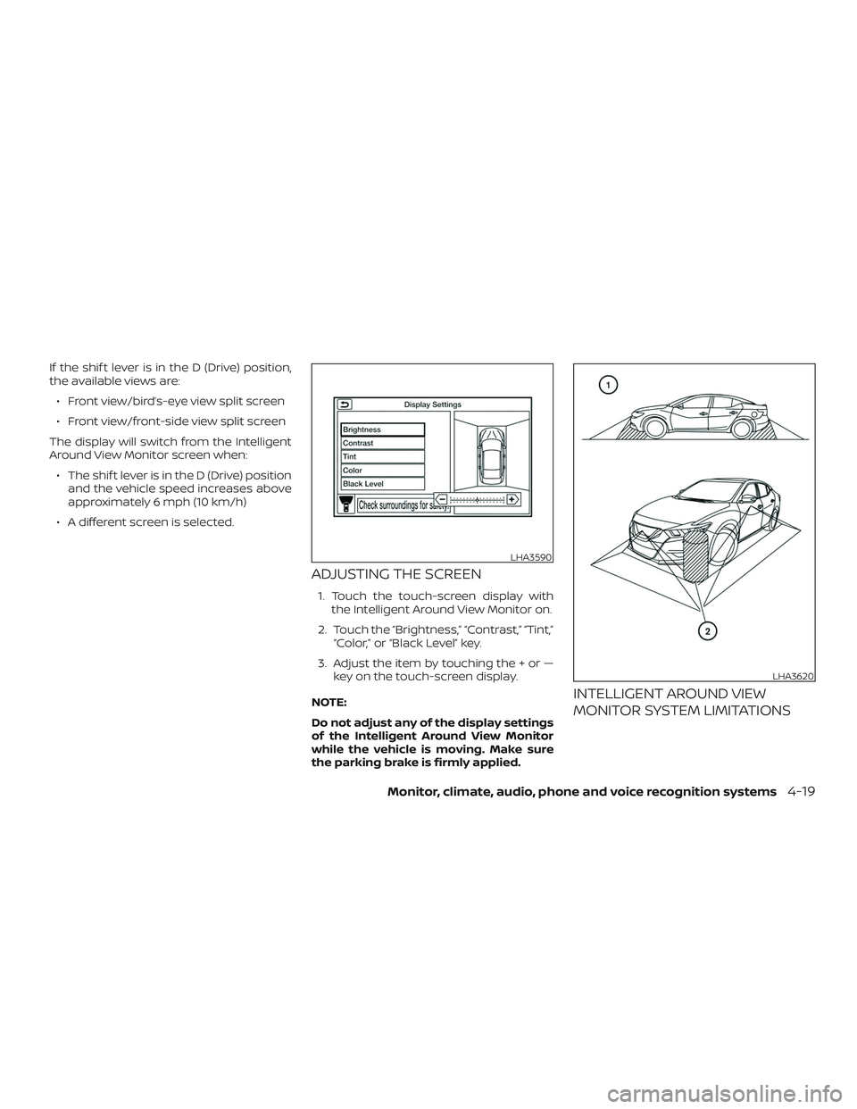 NISSAN MAXIMA 2018  Owner´s Manual If the shif t lever is in the D (Drive) position,
the available views are:∙ Front view/bird’s-eye view split screen
∙ Front view/front-side view split screen
The display will switch from the Int