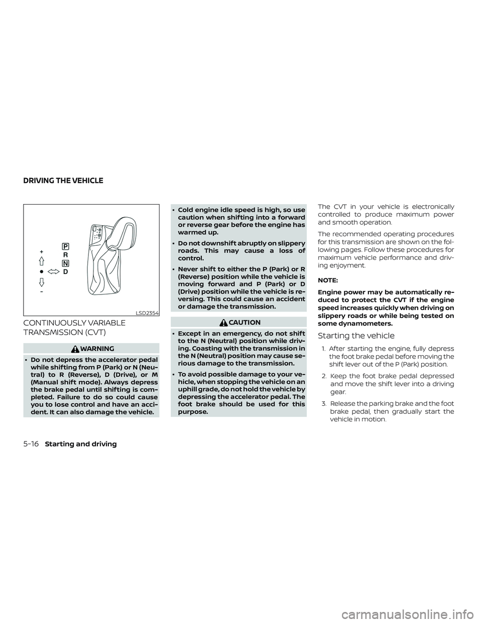 NISSAN MAXIMA 2018  Owner´s Manual CONTINUOUSLY VARIABLE
TRANSMISSION (CVT)
WARNING
∙ Do not depress the accelerator pedalwhile shif ting from P (Park) or N (Neu-
tral) to R (Reverse), D (Drive), or M
(Manual shif t mode). Always dep