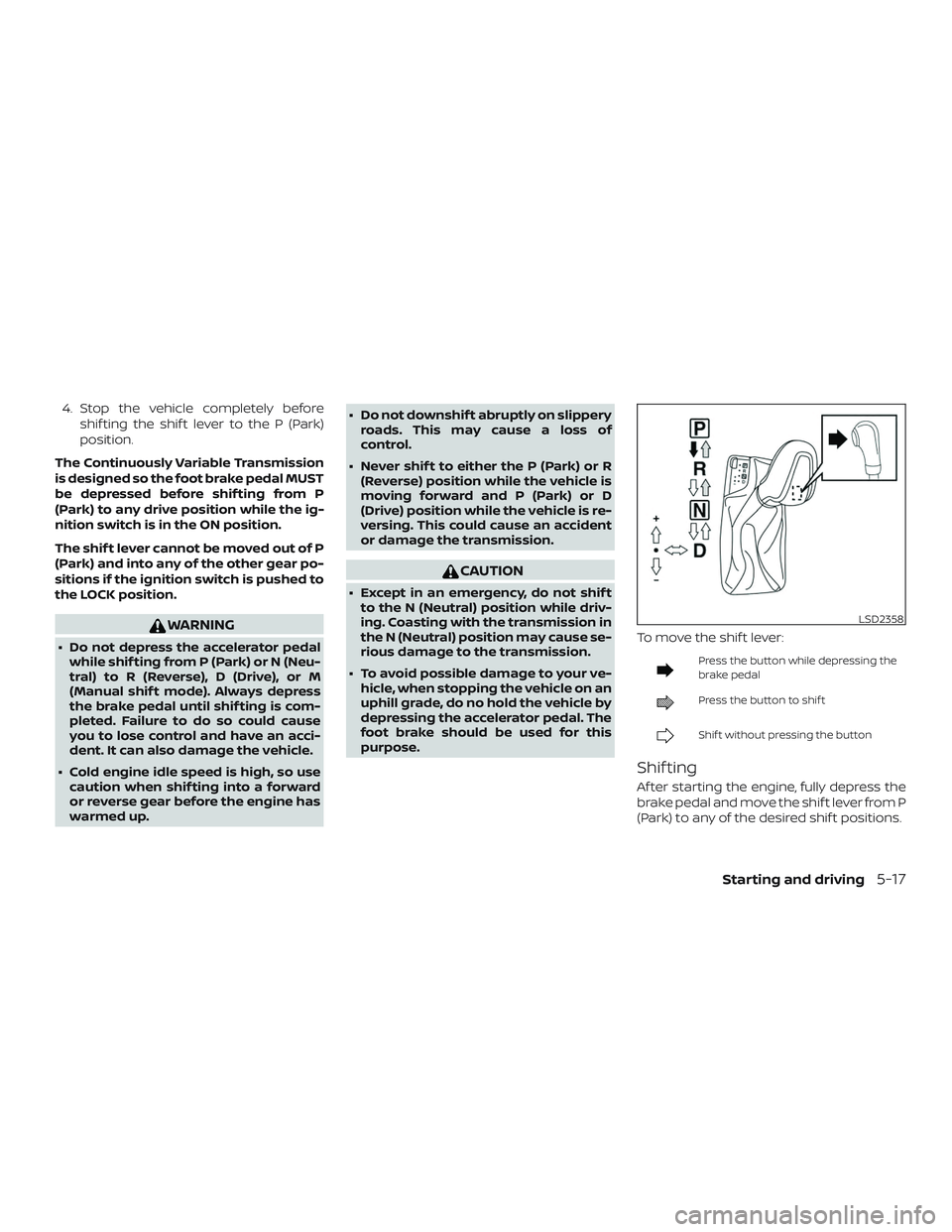 NISSAN MAXIMA 2018  Owner´s Manual 4. Stop the vehicle completely beforeshif ting the shif t lever to the P (Park)
position.
The Continuously Variable Transmission
is designed so the foot brake pedal MUST
be depressed before shif ting 
