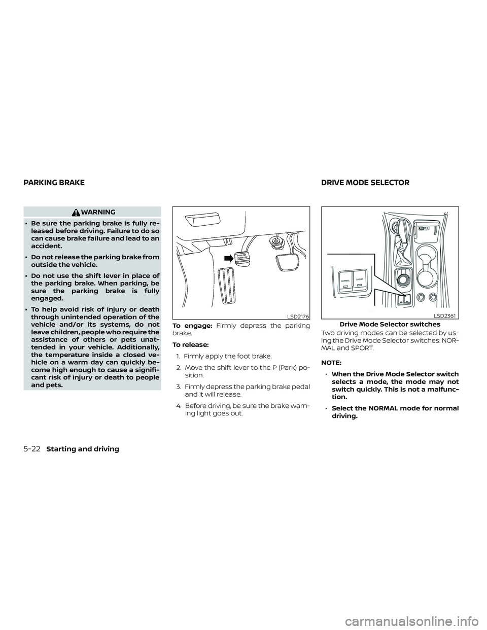 NISSAN MAXIMA 2018  Owner´s Manual WARNING
∙ Be sure the parking brake is fully re-leased before driving. Failure to do so
can cause brake failure and lead to an
accident.
∙ Do not release the parking brake from outside the vehicle