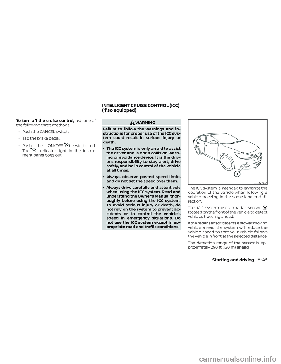 NISSAN MAXIMA 2018 Owner´s Manual To turn off the cruise control,use one of
the following three methods:
∙ Push the CANCEL switch.
∙ Tap the brake pedal.
∙ Push the ON/OFF
switch off.
The
indicator light in the instru-
ment pane NISSAN MAXIMA 2018 Owner´s Manual To turn off the cruise control,use one of
the following three methods:
∙ Push the CANCEL switch.
∙ Tap the brake pedal.
∙ Push the ON/OFF
switch off.
The
indicator light in the instru-
ment pane