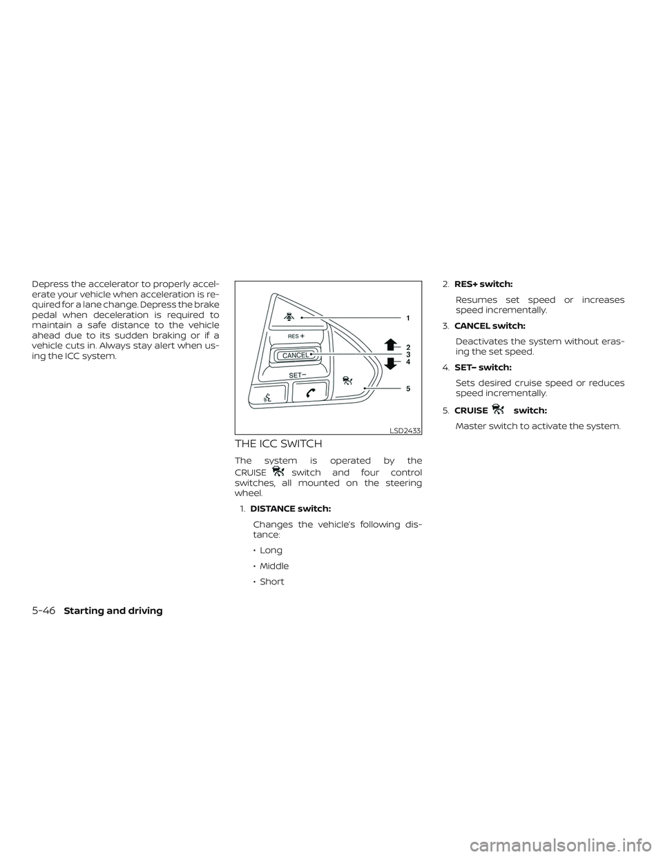 NISSAN MAXIMA 2018 Owner´s Manual Depress the accelerator to properly accel-
erate your vehicle when acceleration is re-
quired for a lane change. Depress the brake
pedal when deceleration is required to
maintain a safe distance to th NISSAN MAXIMA 2018 Owner´s Manual Depress the accelerator to properly accel-
erate your vehicle when acceleration is re-
quired for a lane change. Depress the brake
pedal when deceleration is required to
maintain a safe distance to th
