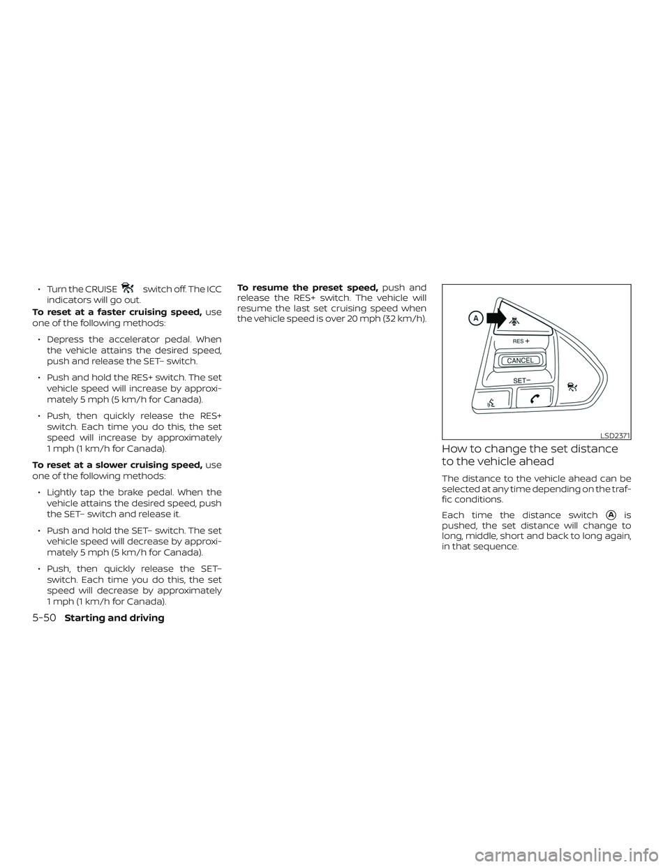 NISSAN MAXIMA 2018 Owner´s Manual ∙ Turn the CRUISEswitch off. The ICC
indicators will go out.
To reset at a faster cruising speed, use
one of the following methods:
∙ Depress the accelerator pedal. When the vehicle attains the de NISSAN MAXIMA 2018 Owner´s Manual ∙ Turn the CRUISEswitch off. The ICC
indicators will go out.
To reset at a faster cruising speed, use
one of the following methods:
∙ Depress the accelerator pedal. When the vehicle attains the de
