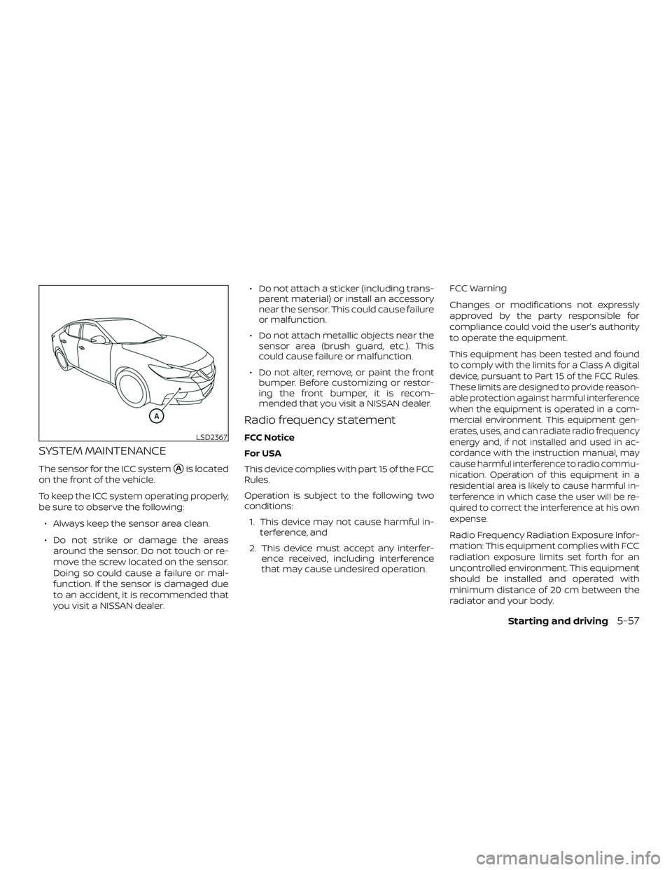 NISSAN MAXIMA 2018  Owner´s Manual SYSTEM MAINTENANCE
The sensor for the ICC systemAis located
on the front of the vehicle.
To keep the ICC system operating properly,
be sure to observe the following:
∙ Always keep the sensor area c