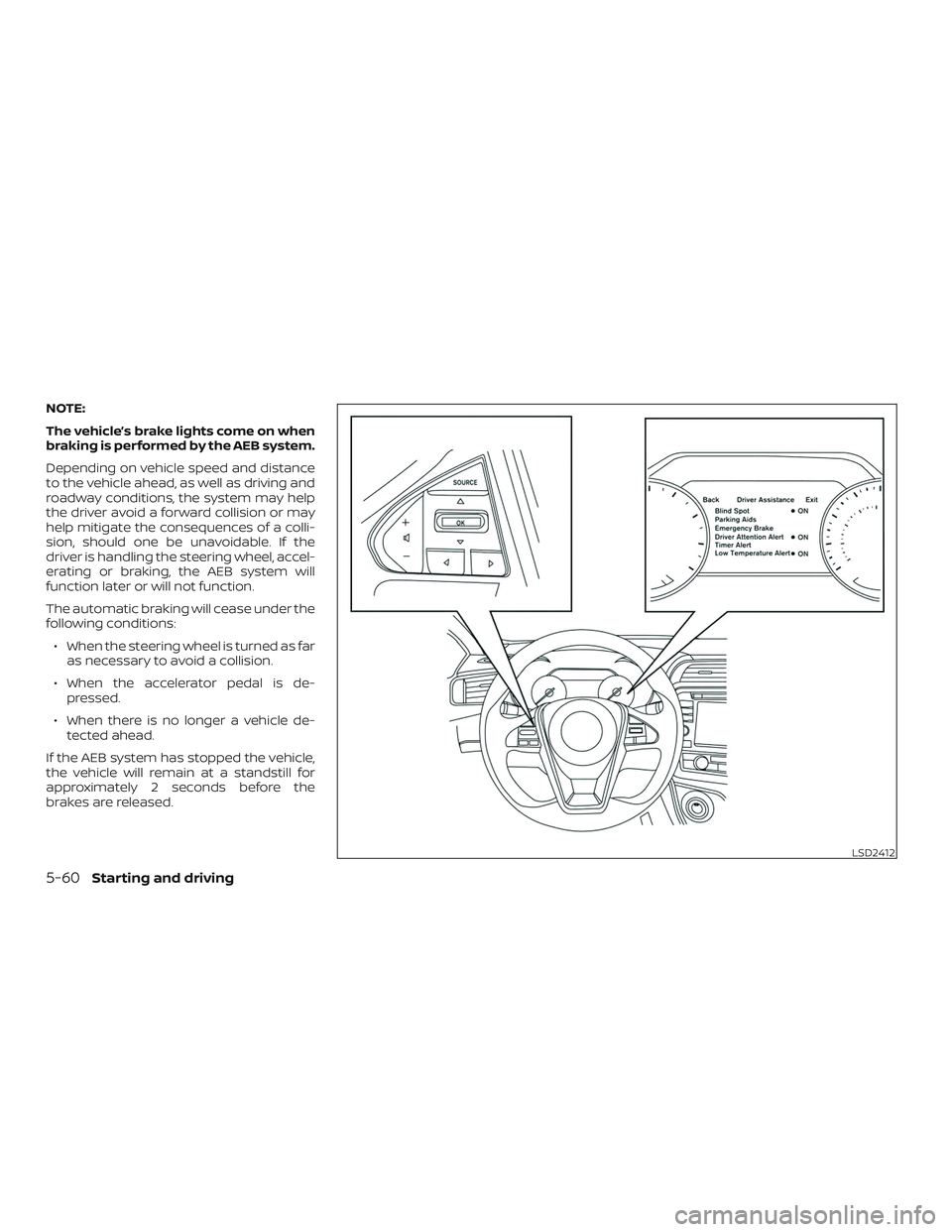 NISSAN MAXIMA 2018  Owner´s Manual NOTE:
The vehicle’s brake lights come on when
braking is performed by the AEB system.
Depending on vehicle speed and distance
to the vehicle ahead, as well as driving and
roadway conditions, the sys