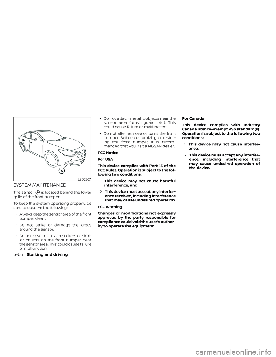 NISSAN MAXIMA 2018  Owner´s Manual SYSTEM MAINTENANCE
The sensorAis located behind the lower
grille of the front bumper.
To keep the system operating properly, be
sure to observe the following:
∙ Always keep the sensor area of the f