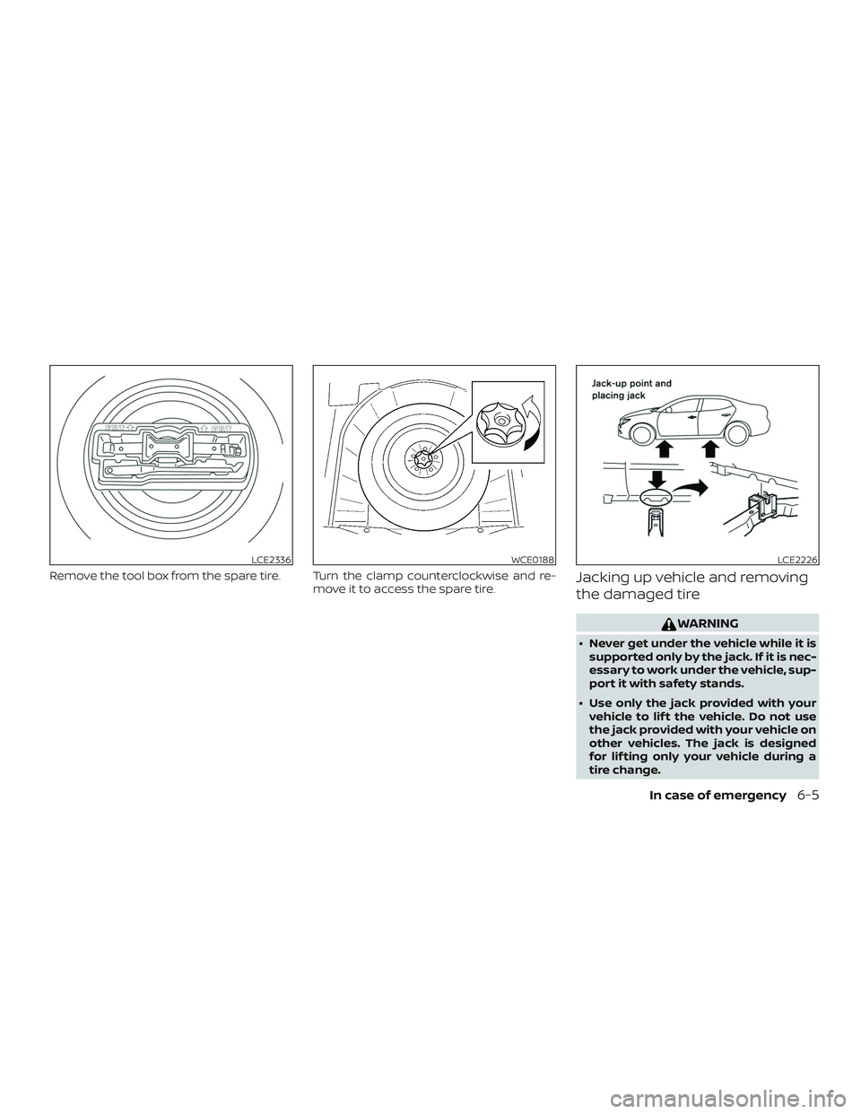 NISSAN MAXIMA 2018 Owner´s Manual Remove the tool box from the spare tire. Turn the clamp counterclockwise and re-move it to access the spare tire.Jacking up vehicle and removing
the damaged tire
WARNING
∙ Never get under the vehicl NISSAN MAXIMA 2018 Owner´s Manual Remove the tool box from the spare tire. Turn the clamp counterclockwise and re-move it to access the spare tire.Jacking up vehicle and removing
the damaged tire
WARNING
∙ Never get under the vehicl