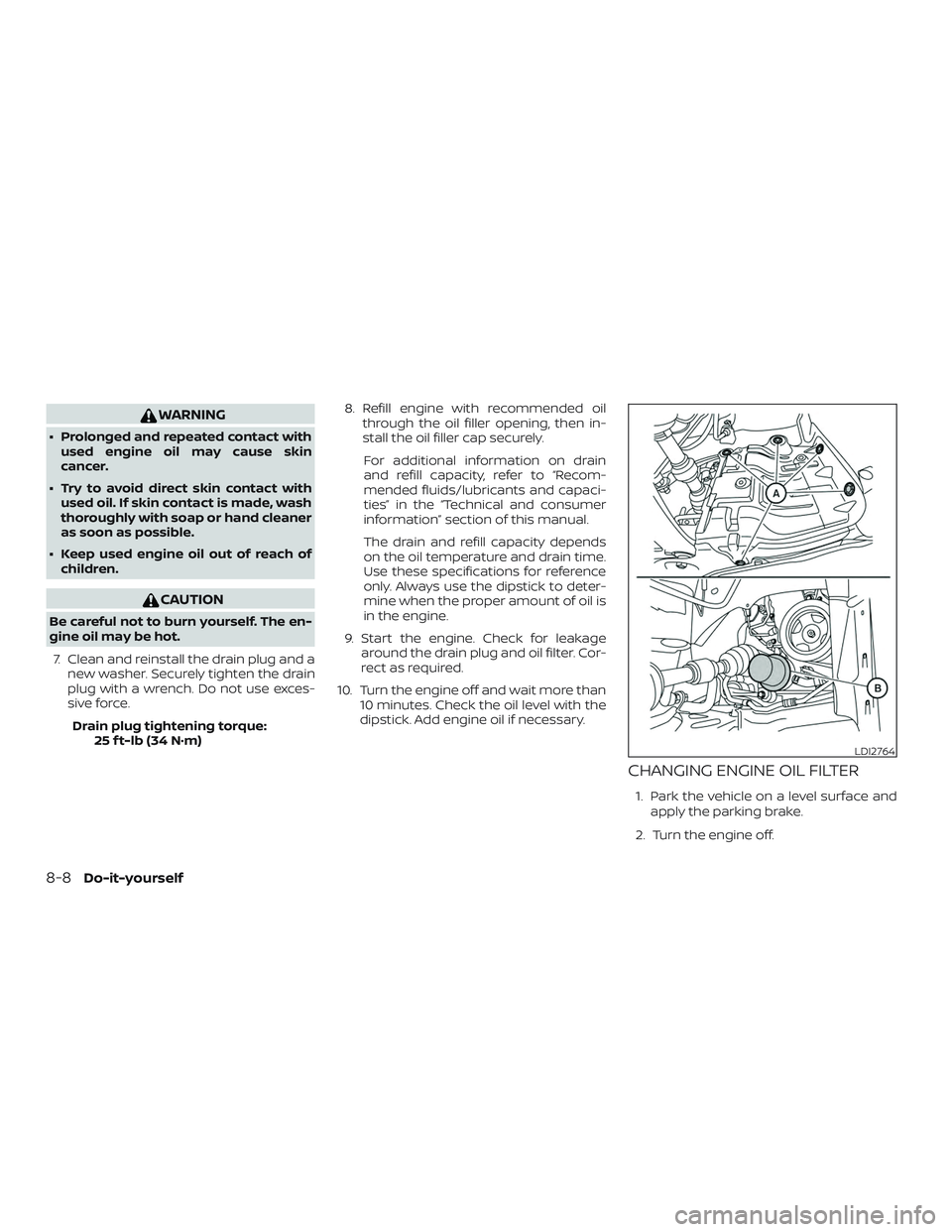 NISSAN MAXIMA 2018  Owner´s Manual WARNING
∙ Prolonged and repeated contact withused engine oil may cause skin
cancer.
∙ Try to avoid direct skin contact with used oil. If skin contact is made, wash
thoroughly with soap or hand cle