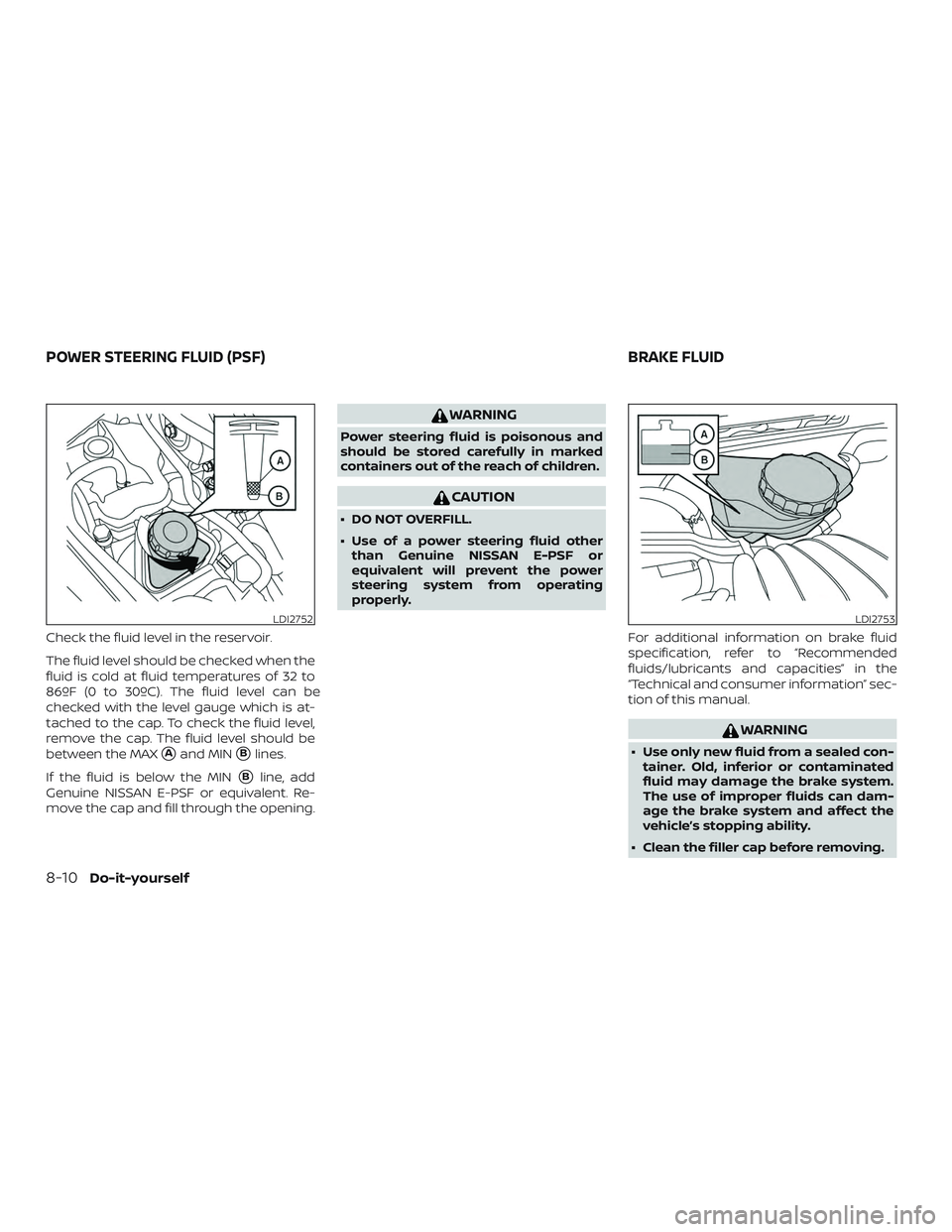 NISSAN MAXIMA 2018  Owner´s Manual Check the fluid level in the reservoir.
The fluid level should be checked when the
fluid is cold at fluid temperatures of 32 to
86ºF (0 to 30ºC). The fluid level can be
checked with the level gauge 
