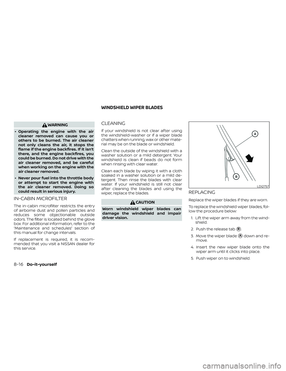 NISSAN MAXIMA 2018  Owner´s Manual WARNING
∙ Operating the engine with the aircleaner removed can cause you or
others to be burned. The air cleaner
not only cleans the air, it stops the
flame if the engine backfires. If it isn’t
th