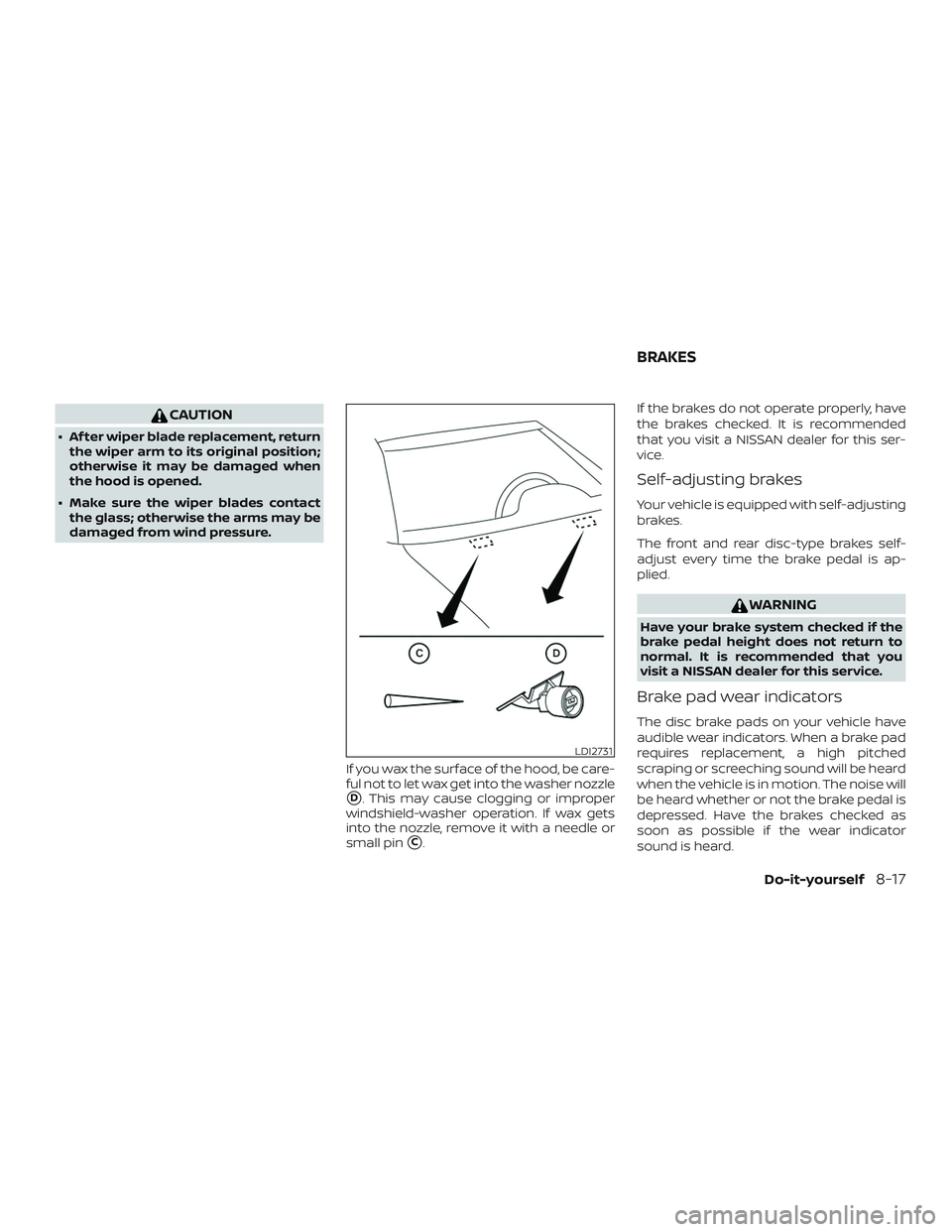 NISSAN MAXIMA 2018  Owner´s Manual CAUTION
∙ Af ter wiper blade replacement, returnthe wiper arm to its original position;
otherwise it may be damaged when
the hood is opened.
∙ Make sure the wiper blades contact the glass; otherwi