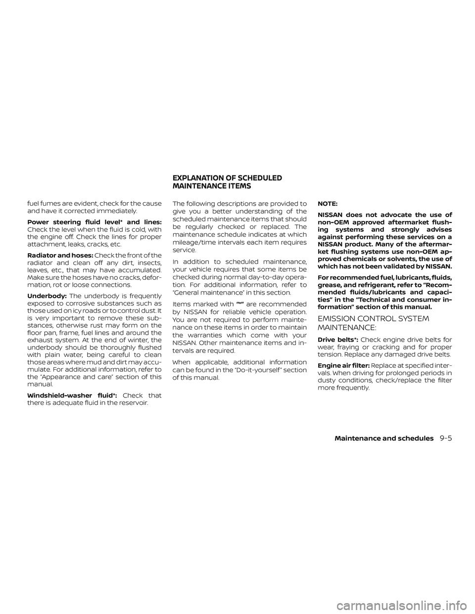 NISSAN MAXIMA 2018  Owner´s Manual fuel fumes are evident, check for the cause
and have it corrected immediately.
Power steering fluid level* and lines:
Check the level when the fluid is cold, with
the engine off. Check the lines for p