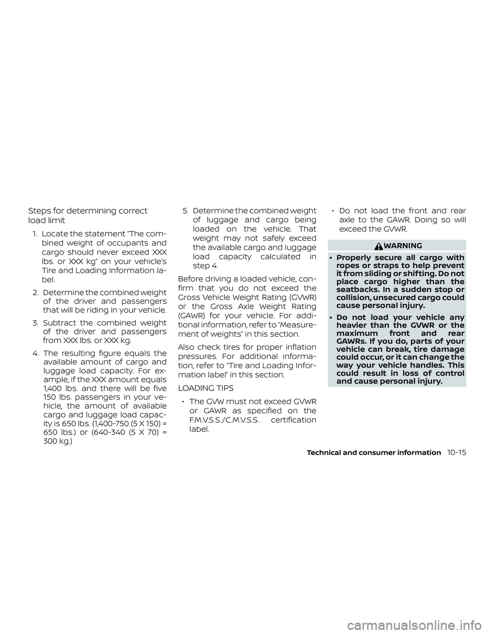 NISSAN MAXIMA 2018 Owner´s Manual Steps for determining correct
load limit
1. Locate the statement “The com-bined weight of occupants and
cargo should never exceed XXX
lbs. or XXX kg” on your vehicle’s
Tire and Loading Informati NISSAN MAXIMA 2018 Owner´s Manual Steps for determining correct
load limit
1. Locate the statement “The com-bined weight of occupants and
cargo should never exceed XXX
lbs. or XXX kg” on your vehicle’s
Tire and Loading Informati