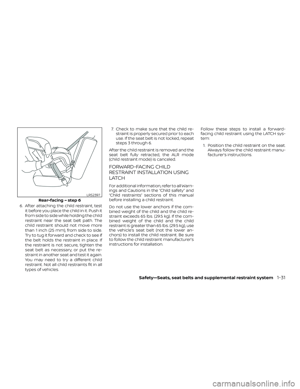 NISSAN MAXIMA 2018  Owner´s Manual 6. Af ter attaching the child restraint, testit before you place the child in it. Push it
from side to side while holding the child
restraint near the seat belt path. The
child restraint should not mo