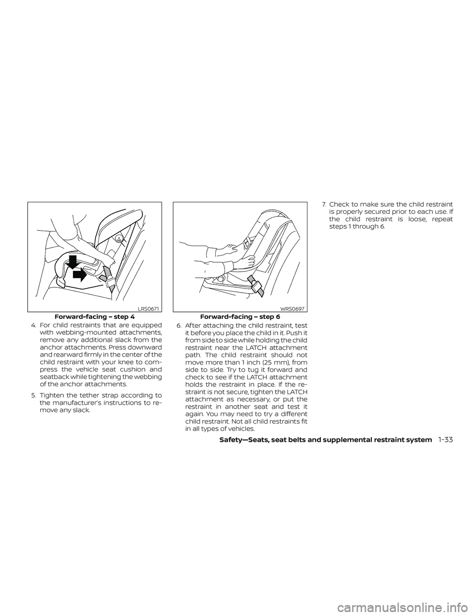 NISSAN MAXIMA 2018  Owner´s Manual 4. For child restraints that are equippedwith webbing-mounted attachments,
remove any additional slack from the
anchor attachments. Press downward
and rearward firmly in the center of the
child restra