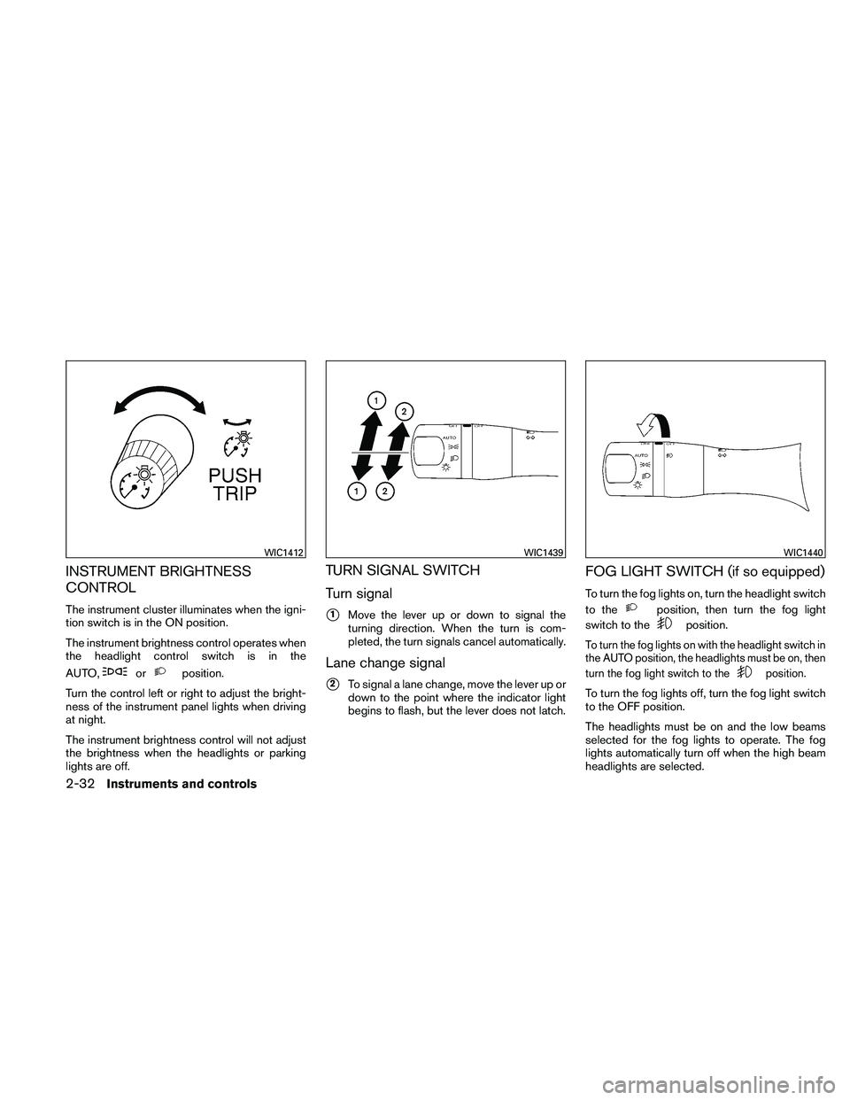 NISSAN MAXIMA 2011  Owner´s Manual INSTRUMENT BRIGHTNESS
CONTROL
The instrument cluster illuminates when the igni-
tion switch is in the ON position.
The instrument brightness control operates when
the headlight control switch is in th