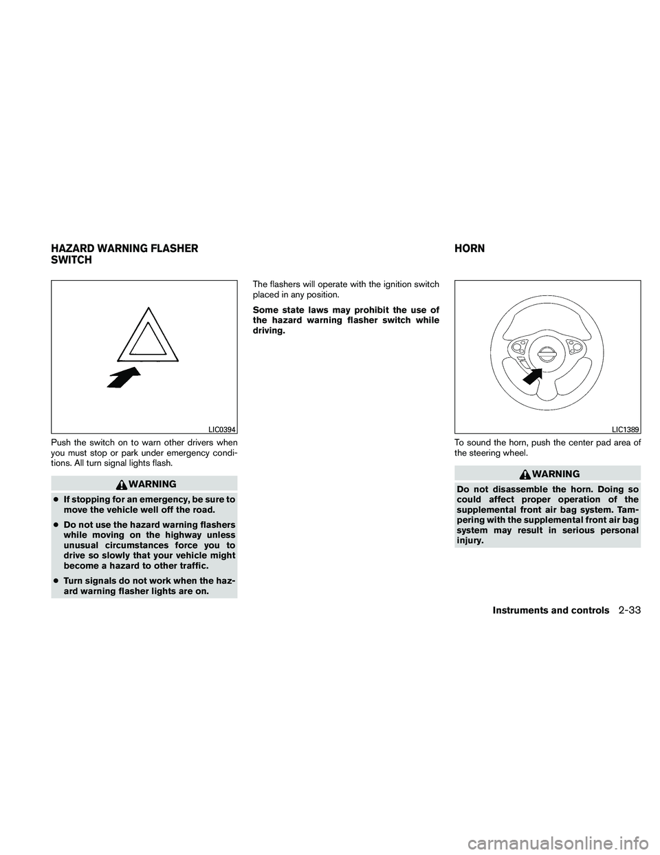 NISSAN MAXIMA 2011  Owner´s Manual Push the switch on to warn other drivers when
you must stop or park under emergency condi-
tions. All turn signal lights flash.
WARNING
●If stopping for an emergency, be sure to
move the vehicle wel