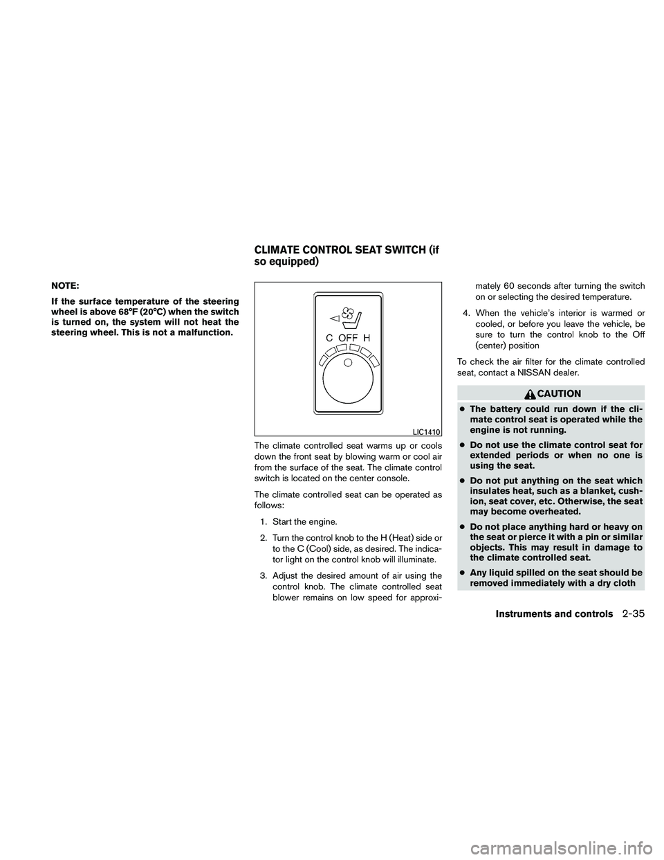 NISSAN MAXIMA 2011  Owner´s Manual NOTE:
If the surface temperature of the steering
wheel is above 68°F (20°C) when the switch
is turned on, the system will not heat the
steering wheel. This is not a malfunction.The climate controlle