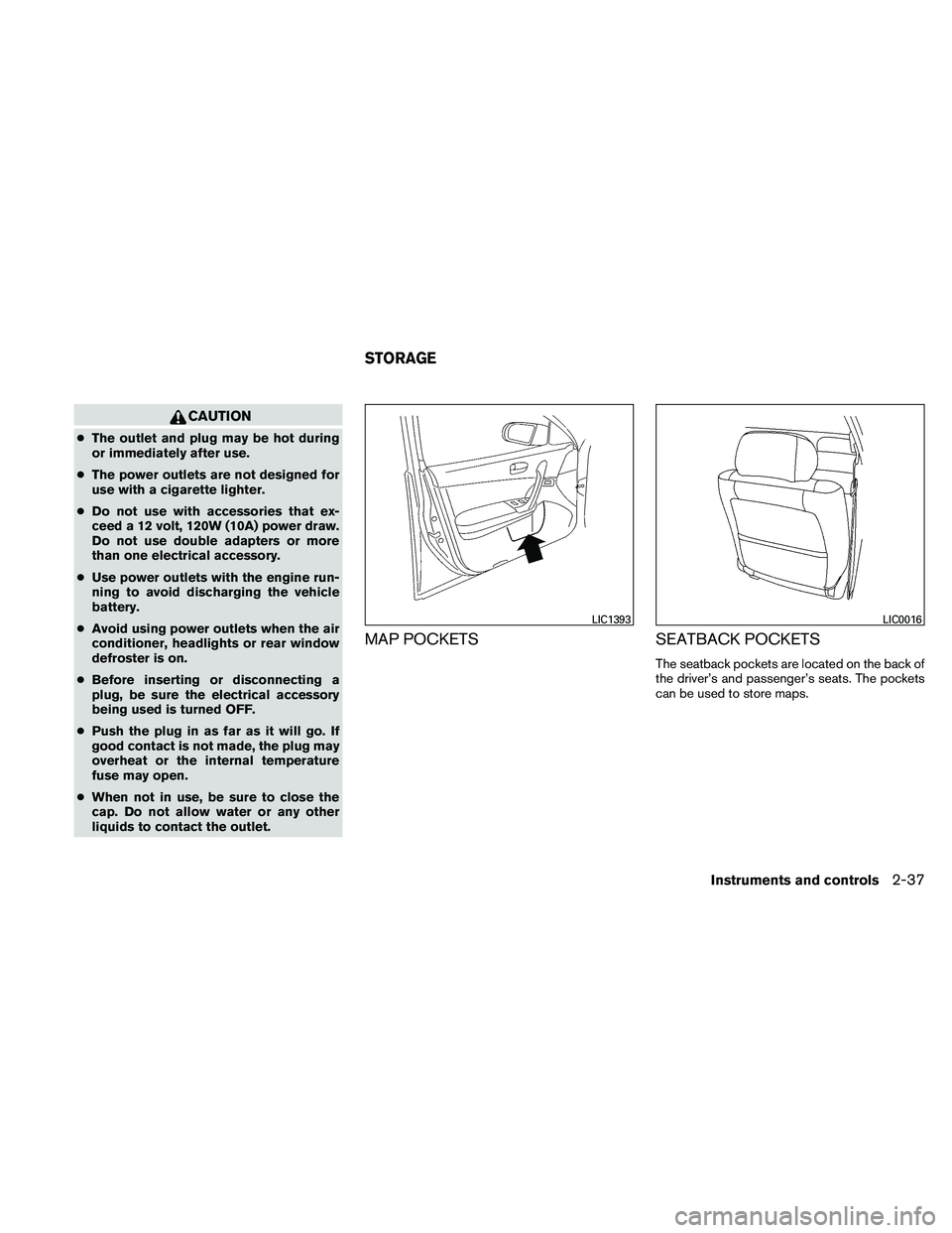 NISSAN MAXIMA 2011  Owner´s Manual CAUTION
●The outlet and plug may be hot during
or immediately after use.
● The power outlets are not designed for
use with a cigarette lighter.
● Do not use with accessories that ex-
ceed a 12 v