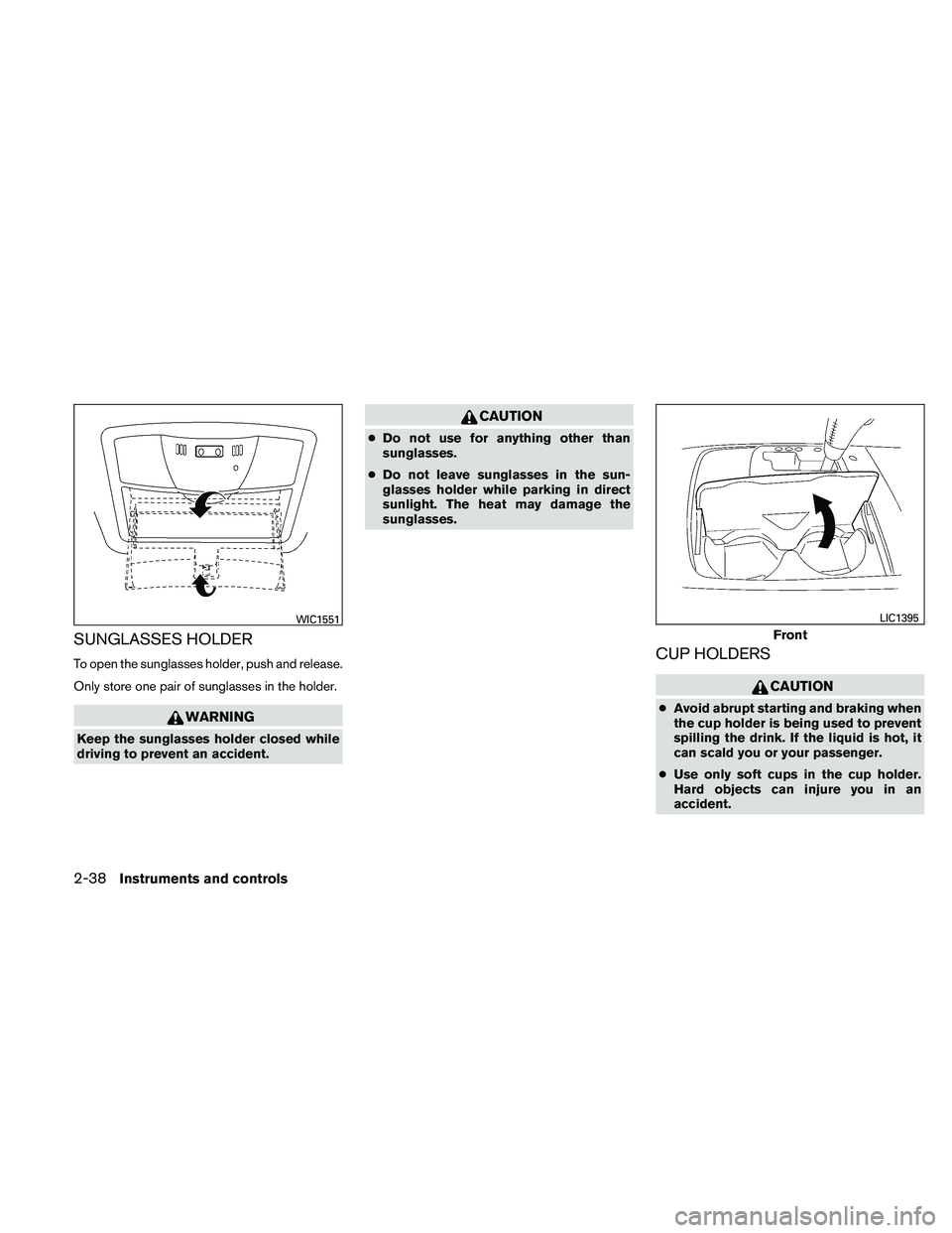 NISSAN MAXIMA 2011  Owner´s Manual SUNGLASSES HOLDER
To open the sunglasses holder, push and release.
Only store one pair of sunglasses in the holder.
WARNING
Keep the sunglasses holder closed while
driving to prevent an accident.
CAUT
