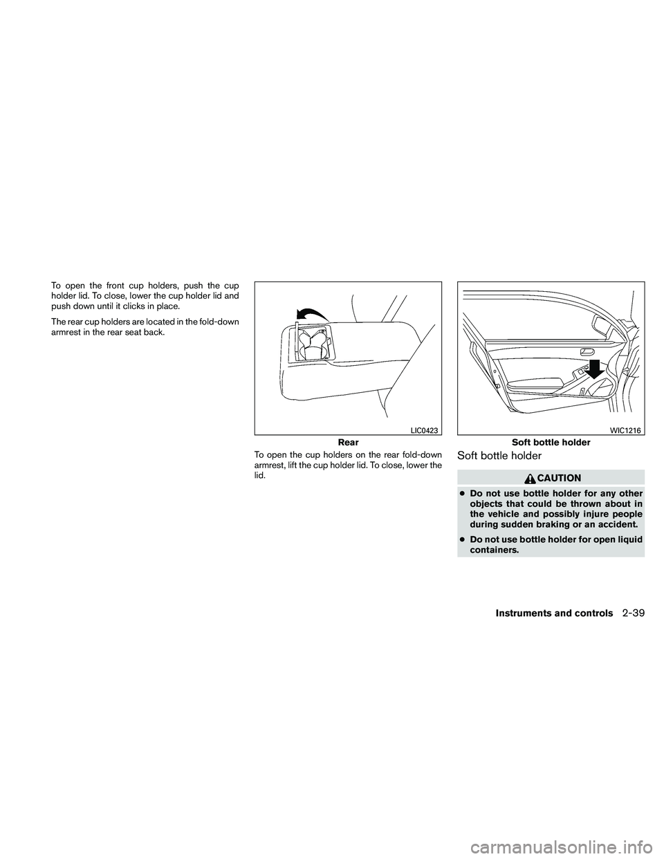 NISSAN MAXIMA 2011  Owner´s Manual To open the front cup holders, push the cup
holder lid. To close, lower the cup holder lid and
push down until it clicks in place.
The rear cup holders are located in the fold-down
armrest in the rear