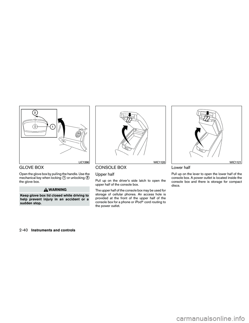 NISSAN MAXIMA 2011  Owner´s Manual GLOVE BOX
Open the glove box by pulling the handle. Use the
mechanical key when locking
1or unlocking2
the glove box.
WARNING
Keep glove box lid closed while driving to
help prevent injury in an acc