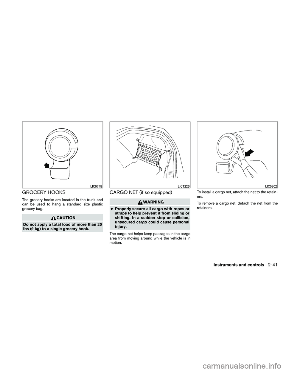 NISSAN MAXIMA 2011  Owner´s Manual GROCERY HOOKS
The grocery hooks are located in the trunk and
can be used to hang a standard size plastic
grocery bag.
CAUTION
Do not apply a total load of more than 20
lbs (9 kg) to a single grocery h