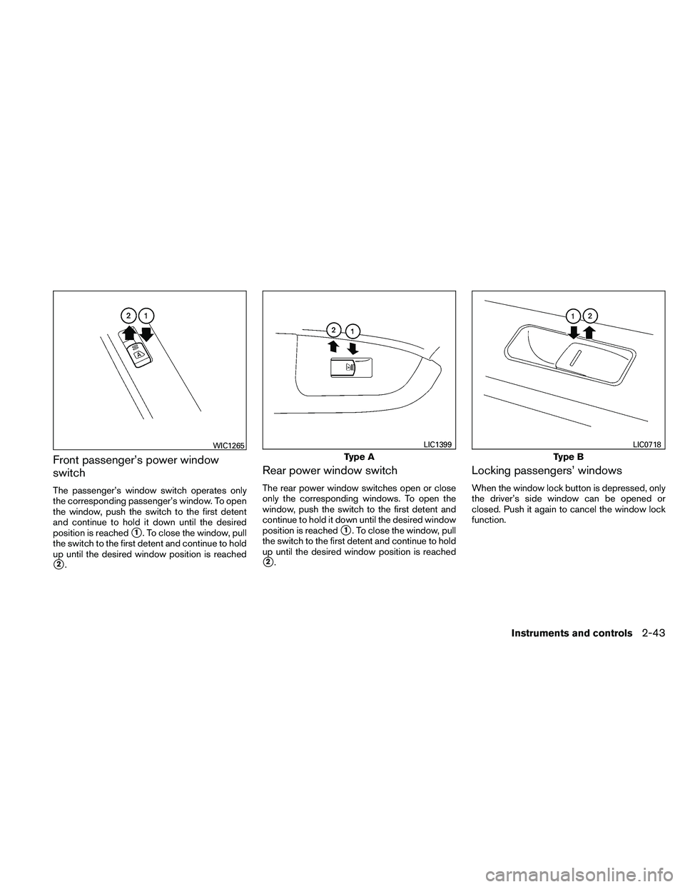 NISSAN MAXIMA 2011  Owner´s Manual Front passenger’s power window
switch
The passenger’s window switch operates only
the corresponding passenger’s window. To open
the window, push the switch to the first detent
and continue to ho