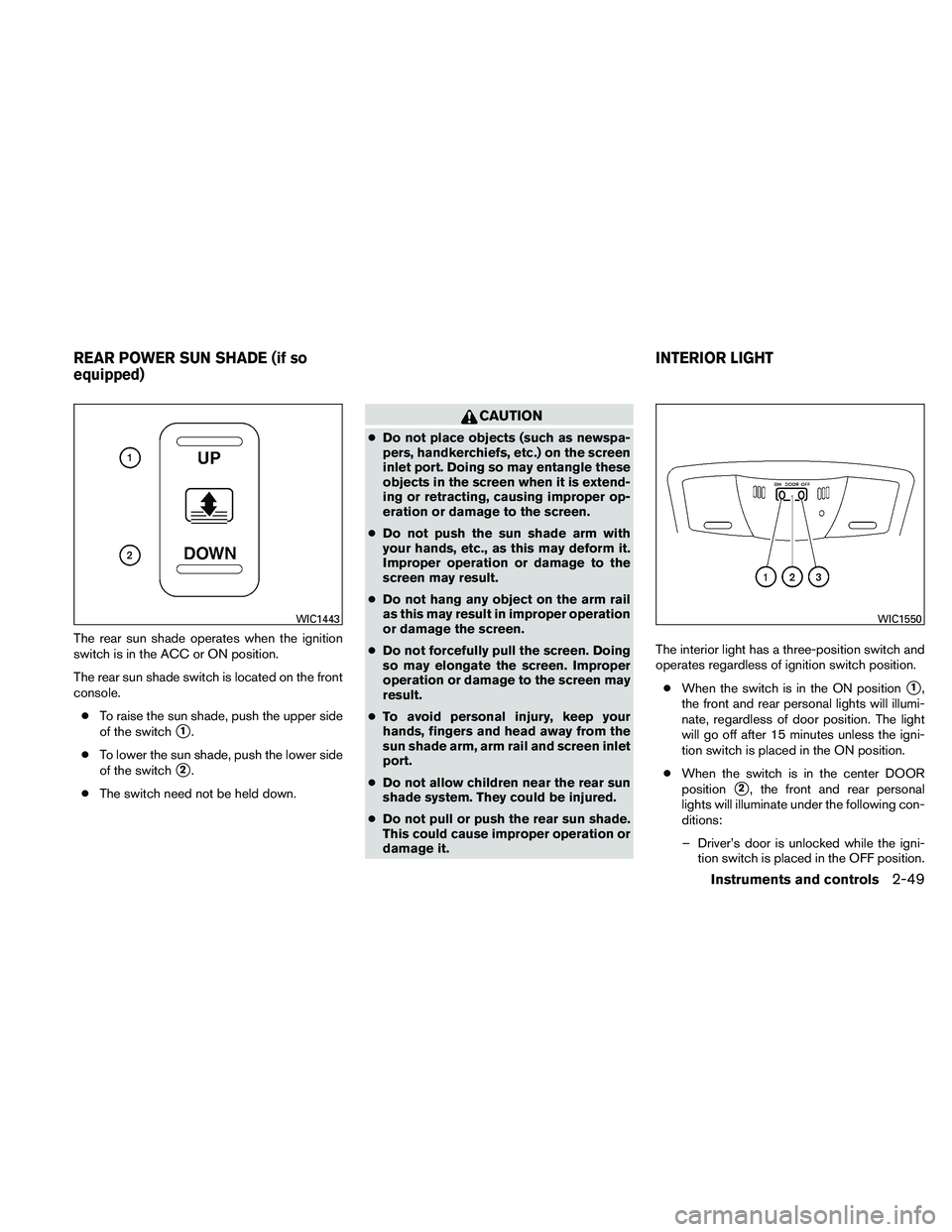 NISSAN MAXIMA 2011  Owner´s Manual The rear sun shade operates when the ignition
switch is in the ACC or ON position.
The rear sun shade switch is located on the front
console.● To raise the sun shade, push the upper side
of the swit